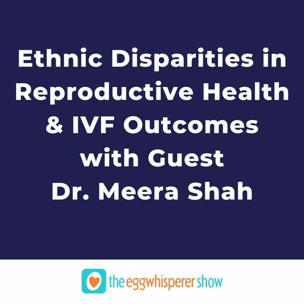 Ethnic Disparities in Reproductive Health and IVF Outcomes with guest Dr. Meera Shah
