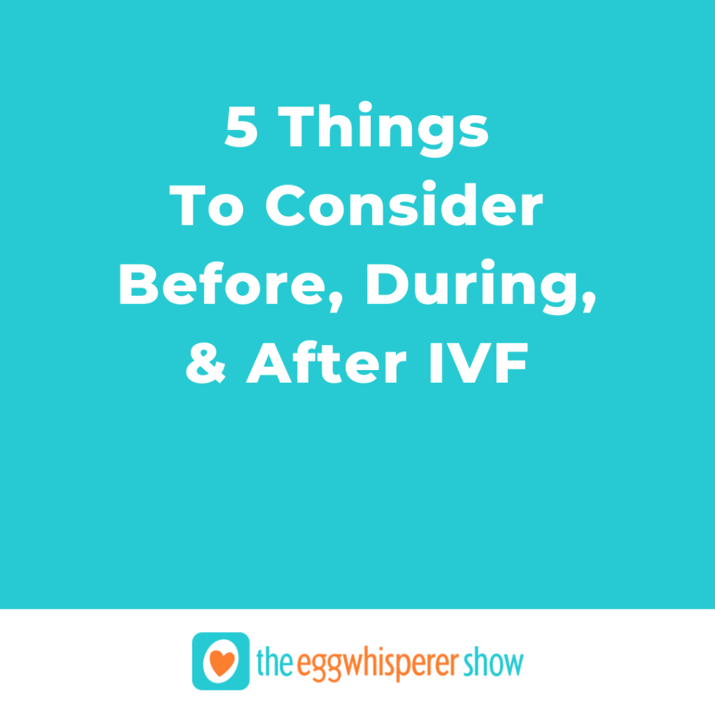 5 Things To Consider Before, During, and After IVF