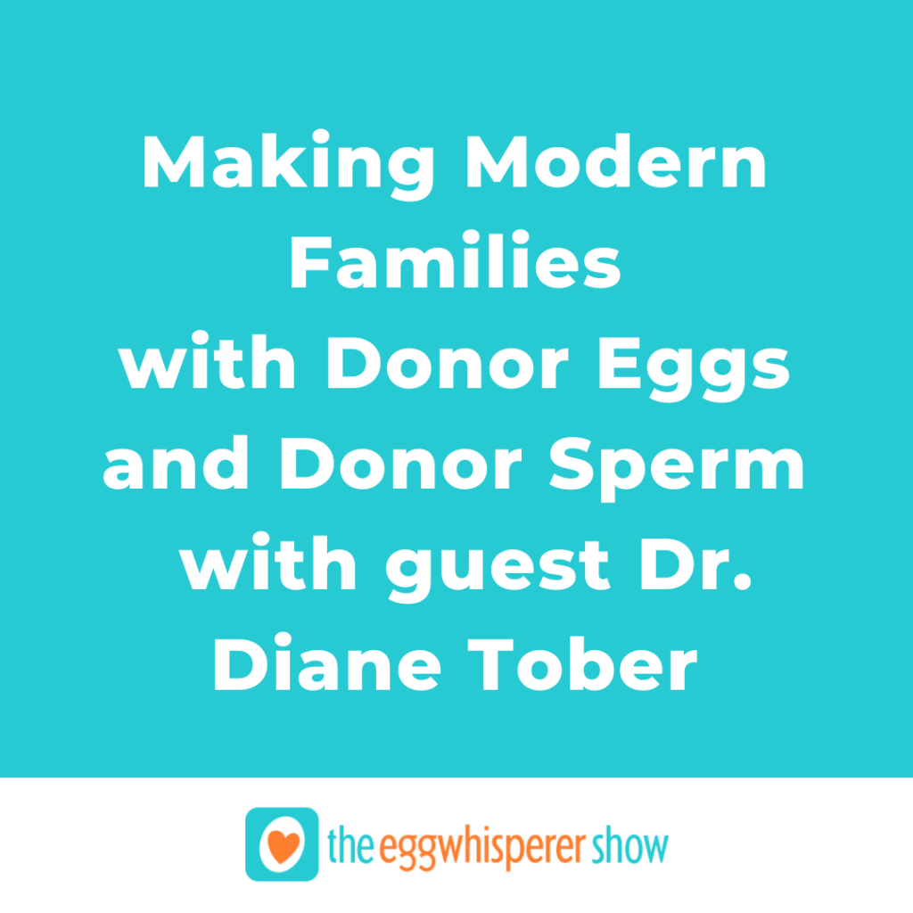 Making Modern Families with Donor Eggs and Donor Sperm with guest Dr. Diane Tober