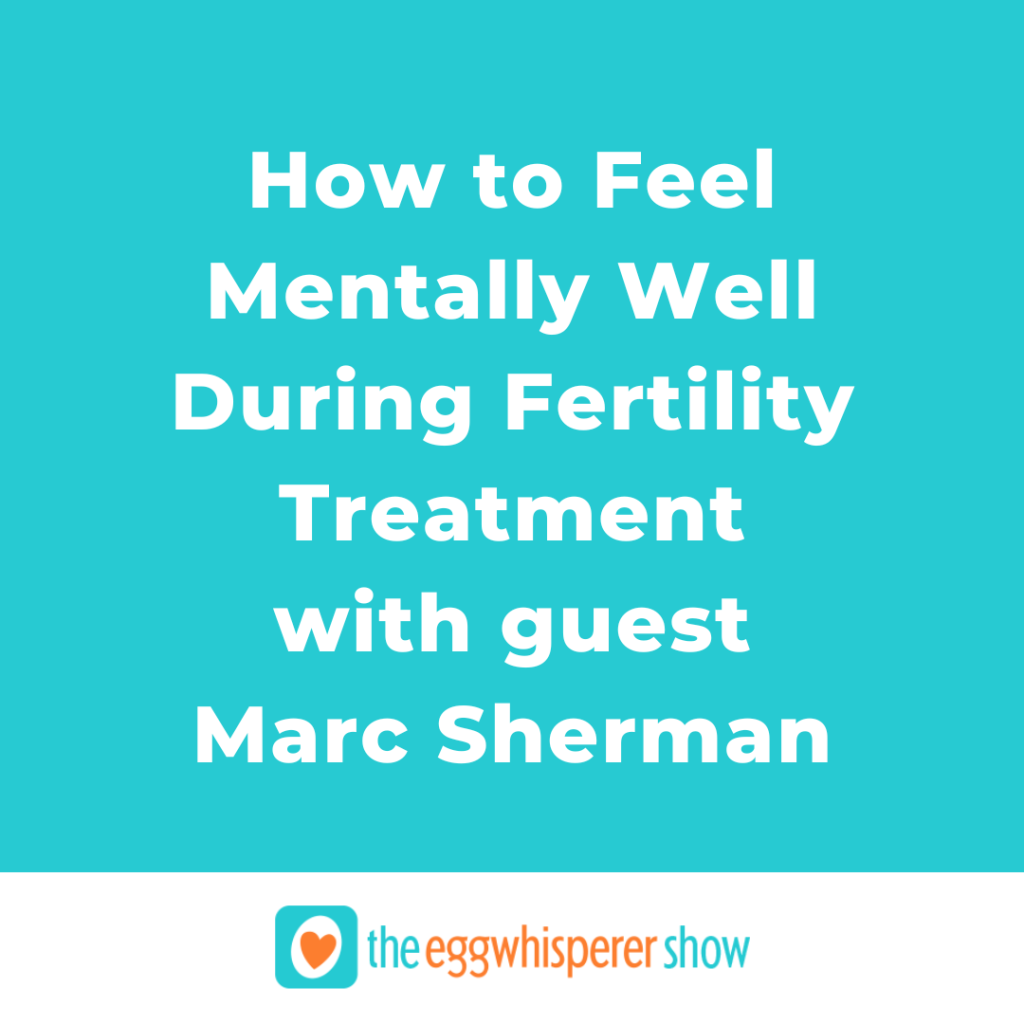 How to Feel Mentally Well During Fertility Treatment with guest Marc Sherman