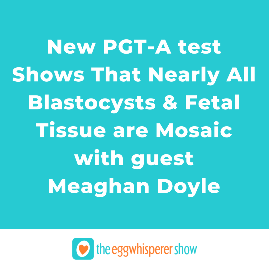 New PGT-A test Shows That Nearly All Blastocysts & Fetal Tissue are Mosaic with guest Meaghan Doyle