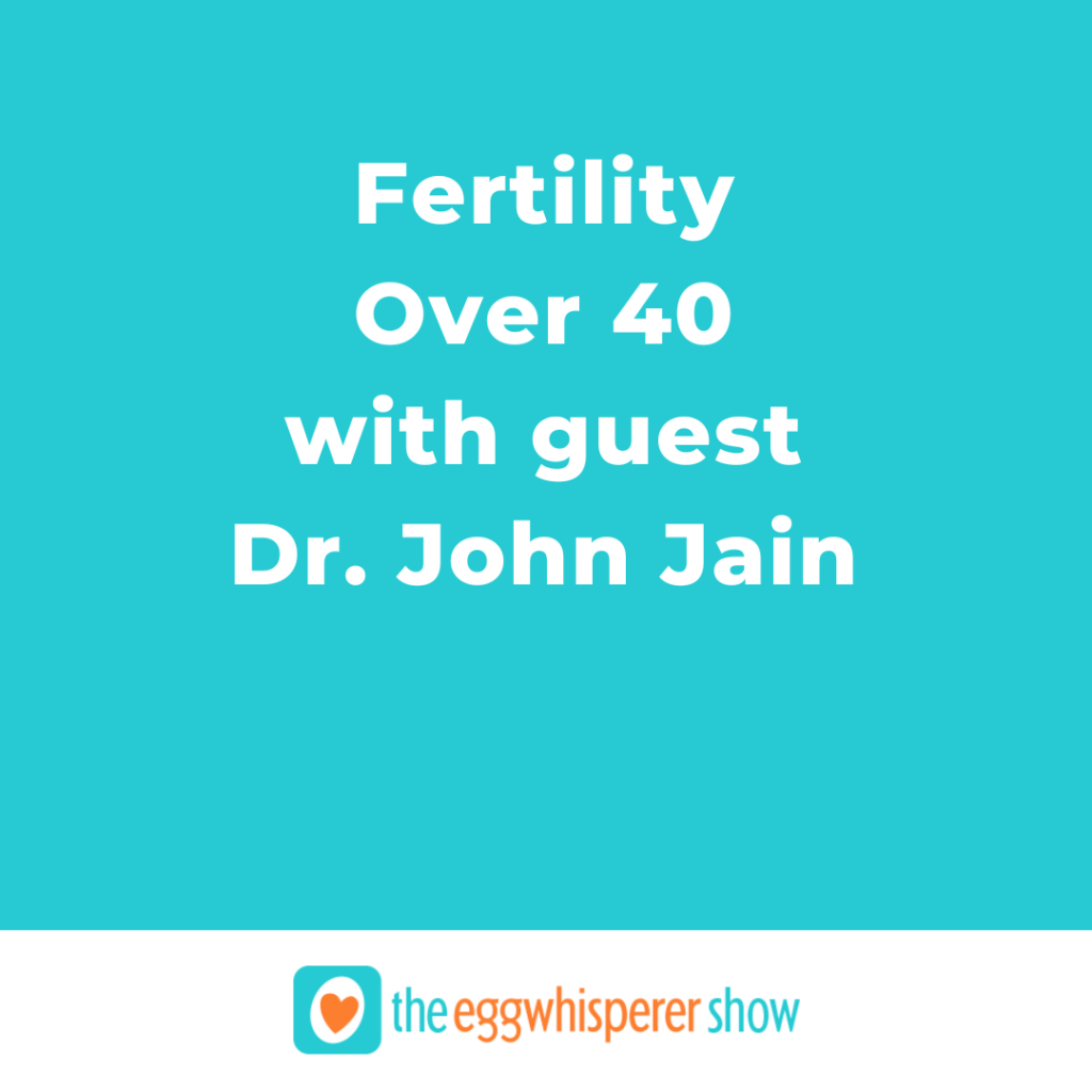 Fertility Over 40 with guest Dr. John Jain