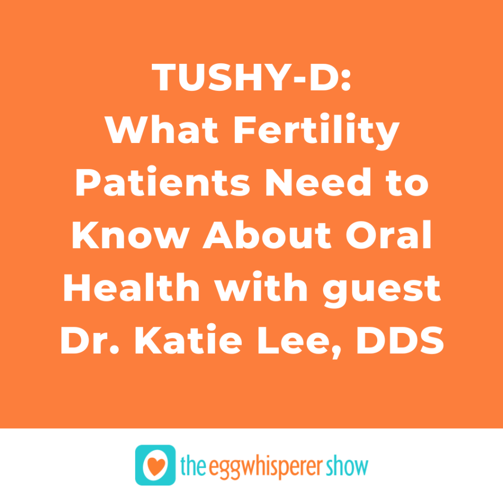 TUSHY-D: What Fertility Patients Need to Know About Oral Health with guest Dr. Katie Lee, DDS
