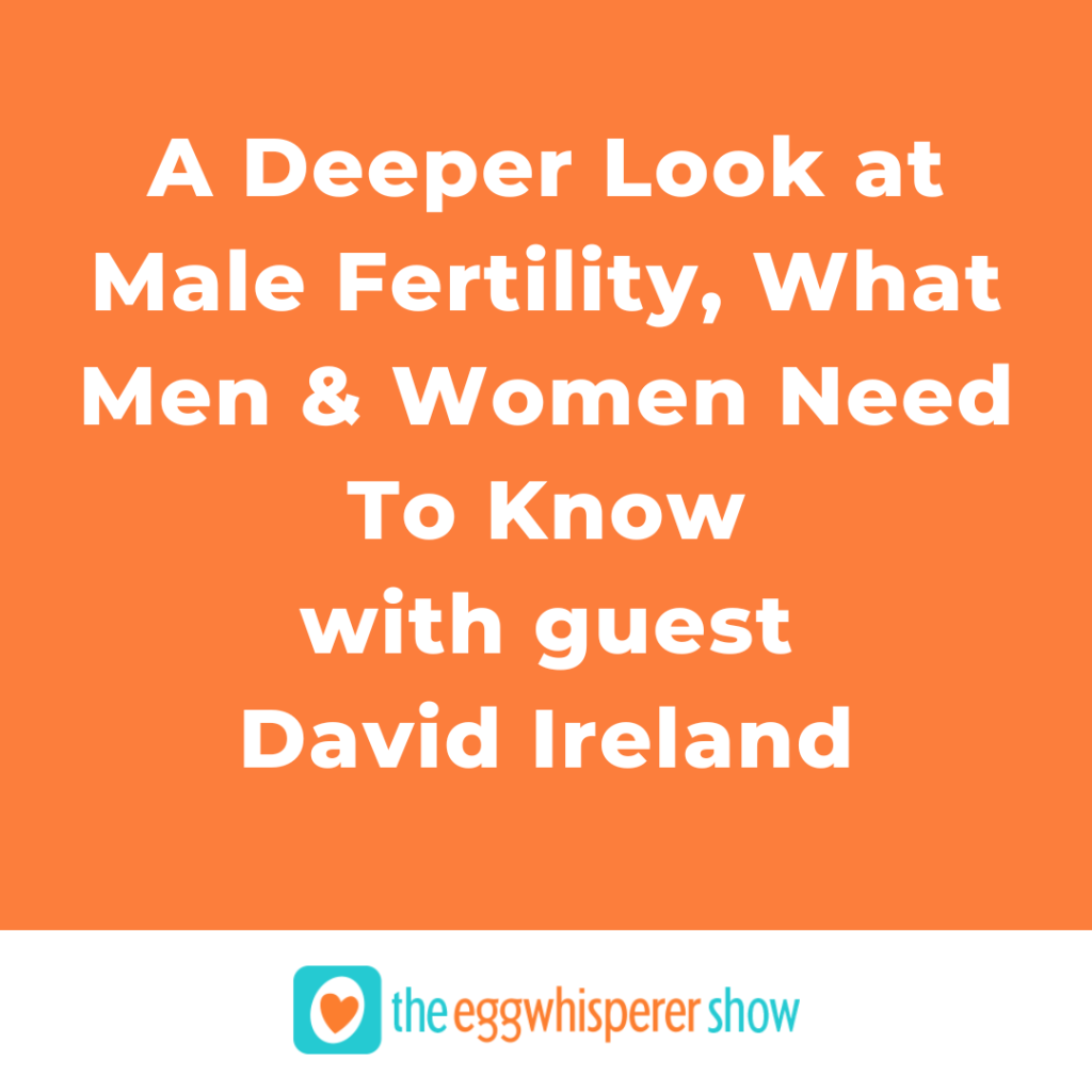A Deeper Look at Male Fertility, What Men & Women Need To Know with guest David Ireland